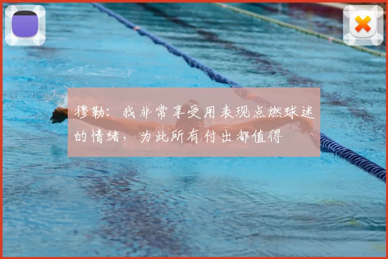 穆勒：我非常享受用表现点燃球迷的情绪，为此所有付出都值得