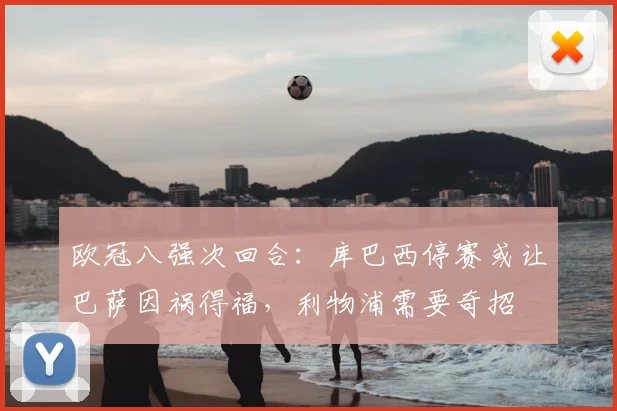 欧冠八强次回合：库巴西停赛或让巴萨因祸得福，利物浦需要奇招