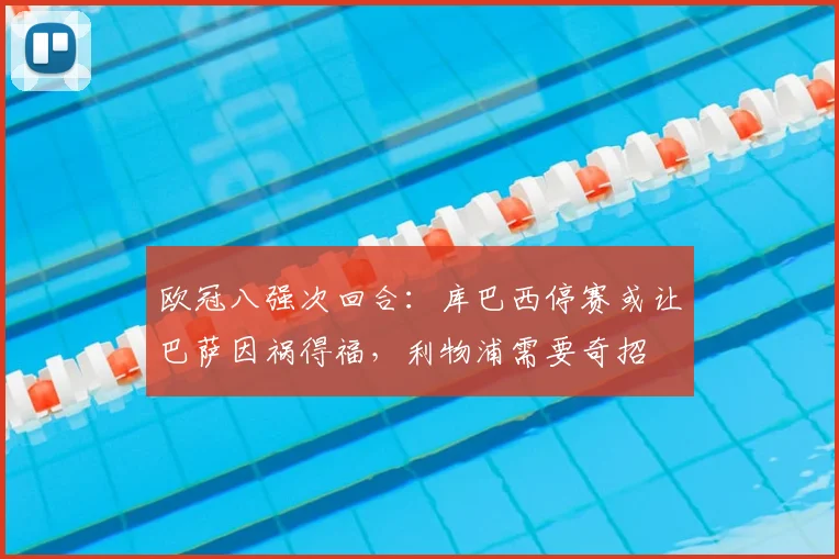 欧冠八强次回合：库巴西停赛或让巴萨因祸得福，利物浦需要奇招