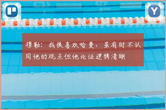 穆勒：我很喜欢哈曼，虽有时不认同他的观点但他论证逻辑清晰